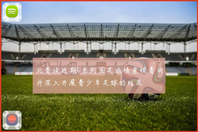 北青谈近期U系列国足成绩重视青训并深入开展青少年足球的结果