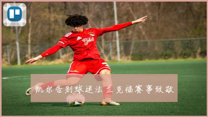 凯尔告别球迷法兰克福赛事致敬