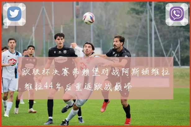 欧联杯决赛弗赖堡对战阿斯顿维拉 维拉44年后重返欧战巅峰